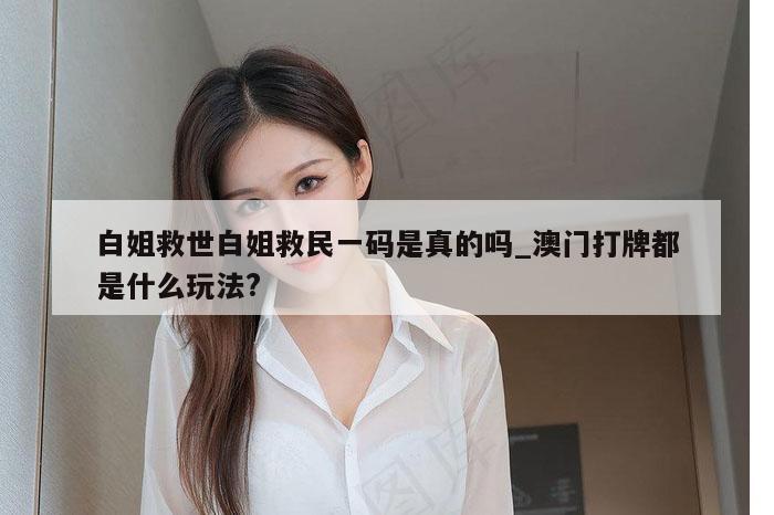 白姐救世白姐救民一码是真的吗_澳门打牌都是什么玩法?